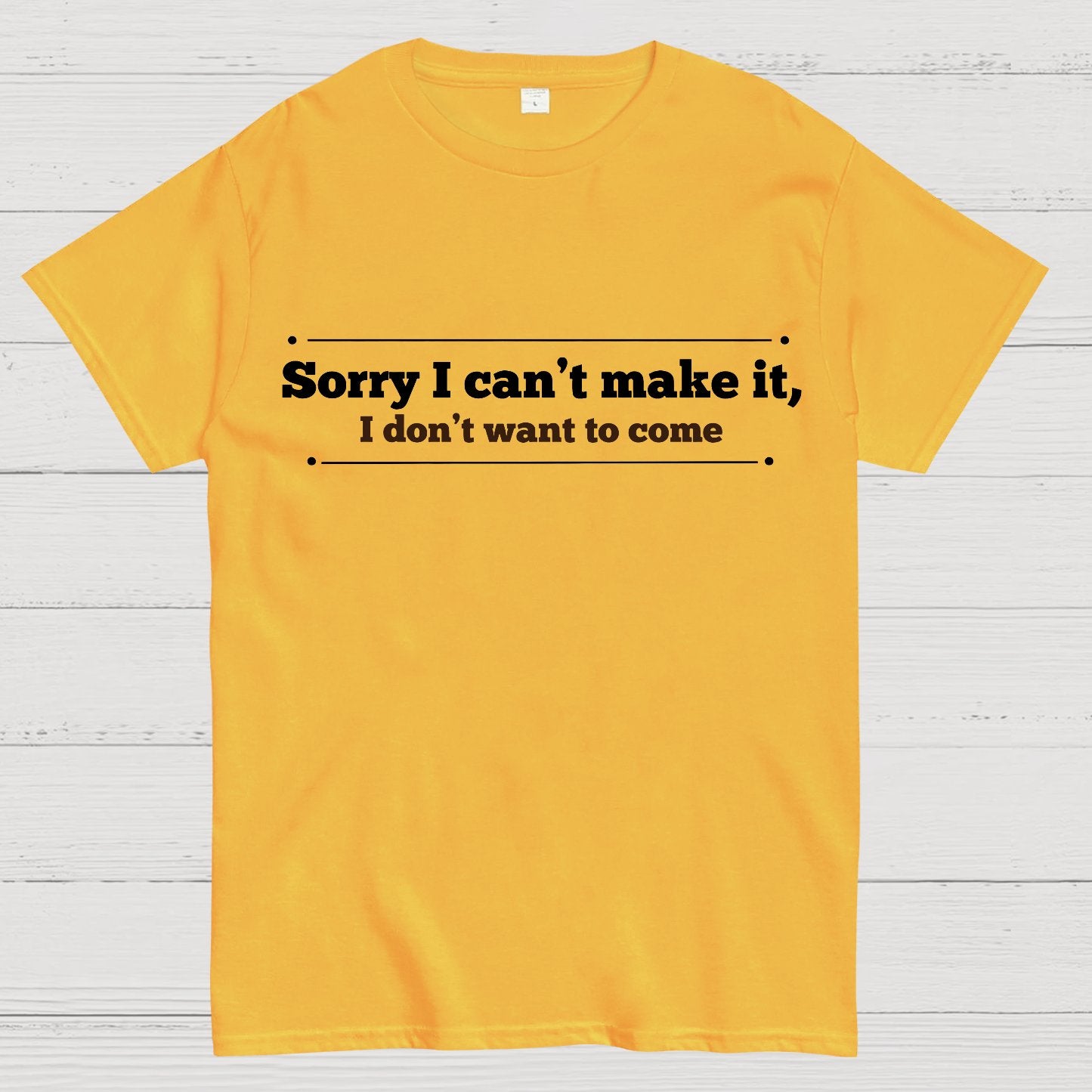 Sorry I Can't Make It, I Don't Want To Come Geek T-Shirt