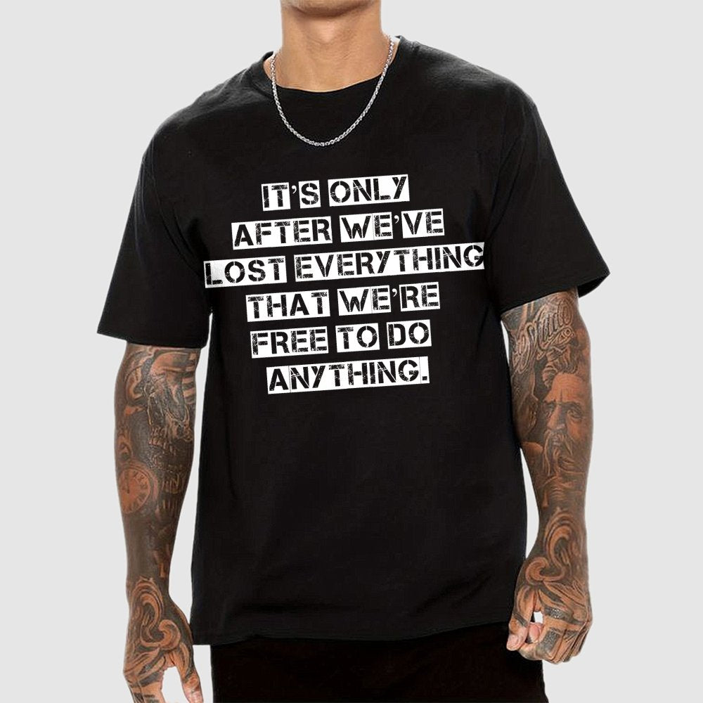 It's Only After We Ve Lost Everything That Were Free To Do Anything Geek T-Shirt