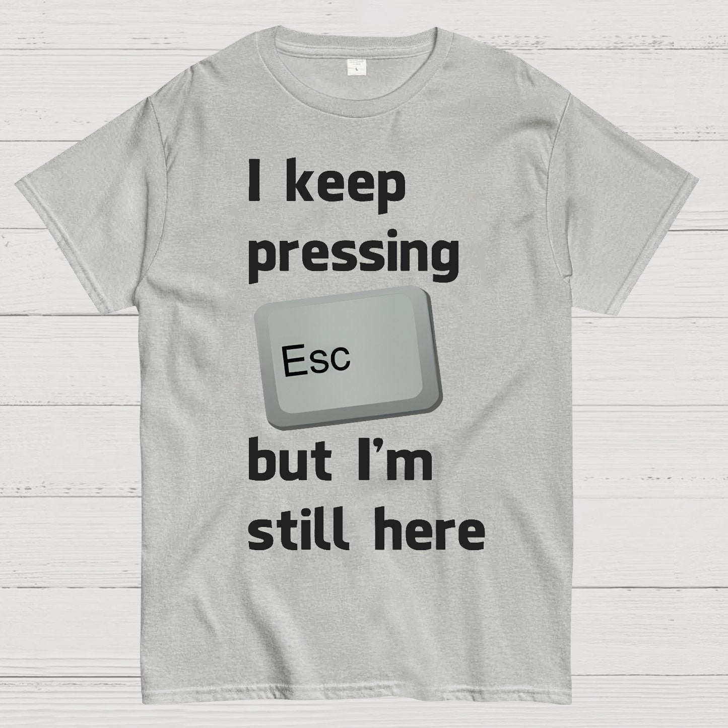 I Keep Pressing The Escape Key But I'm Still Here Geek T-Shirt