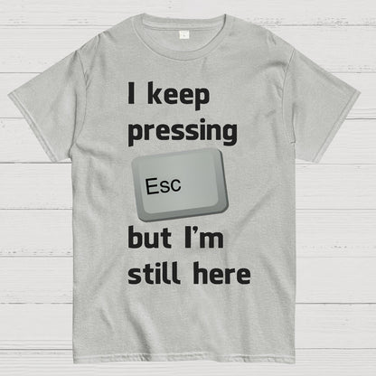 I Keep Pressing The Escape Key But I'm Still Here Geek T-Shirt