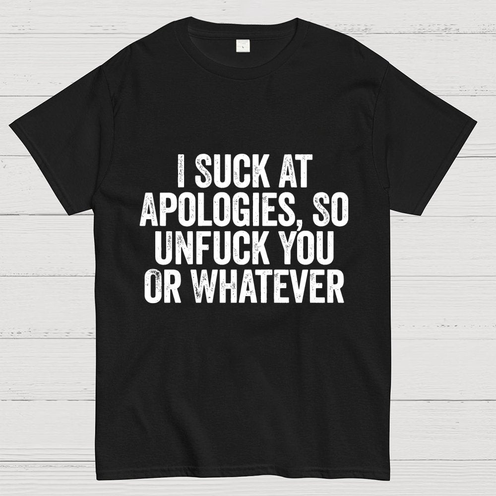 I Suck At Apologies So Unfuck You Or Whatever Geek T-Shirt