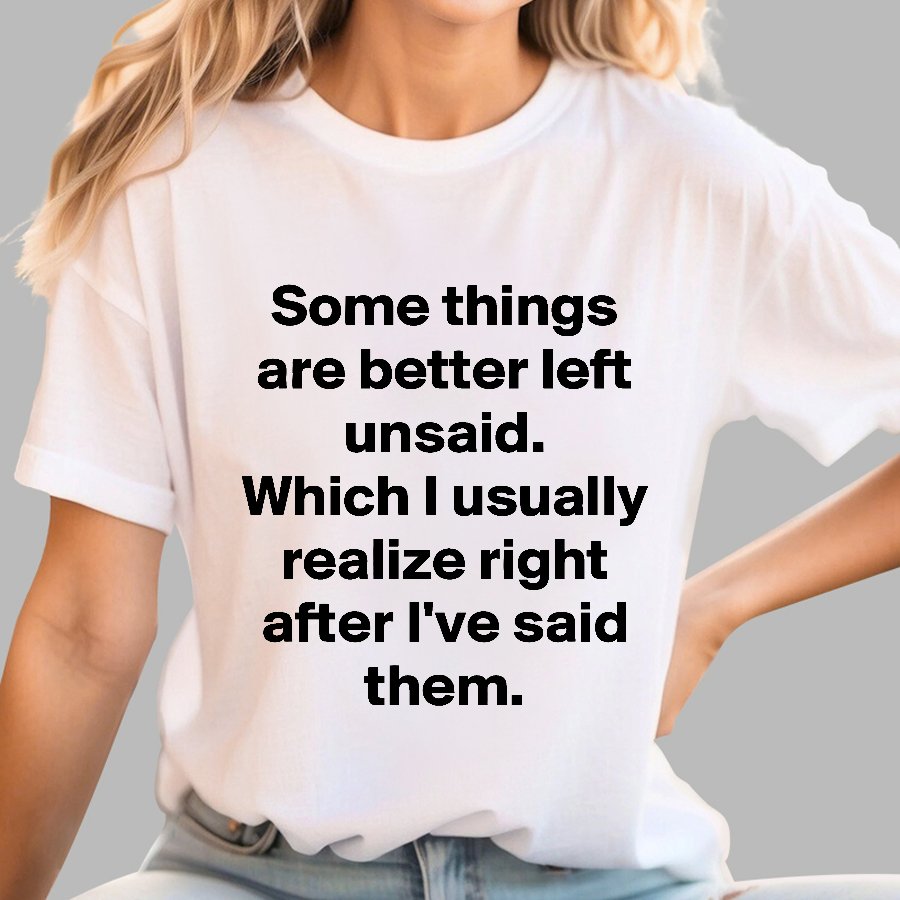 Some Things Are Just Better Left Unsaid Which I Generally Realize Right After I’Ve Said Them Geek T-Shirt
