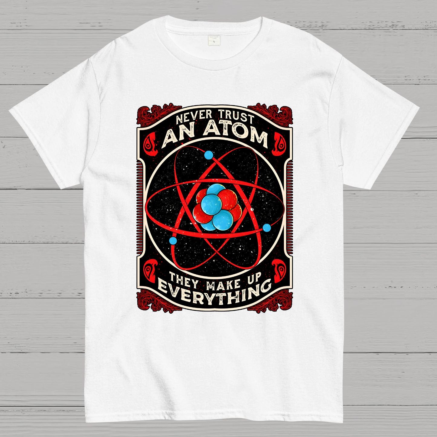 Never Trust An Atom, They Make Up Everything Big Bang Geek T-Shirt