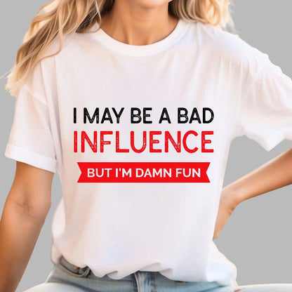 I May be a bad influence but i'm damn fun Geek T-Shirt