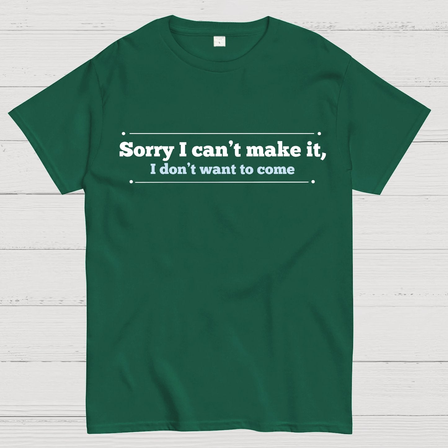 Sorry I Can't Make It, I Don't Want To Come Geek T-Shirt