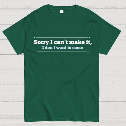 Sorry I Can't Make It, I Don't Want To Come Geek T-Shirt
