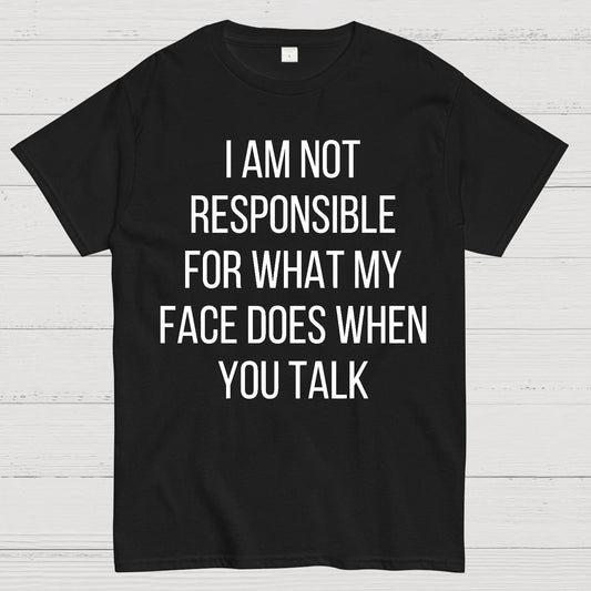 I Am Not Responsible For What My Face Does When You Talk Geek T-Shirt