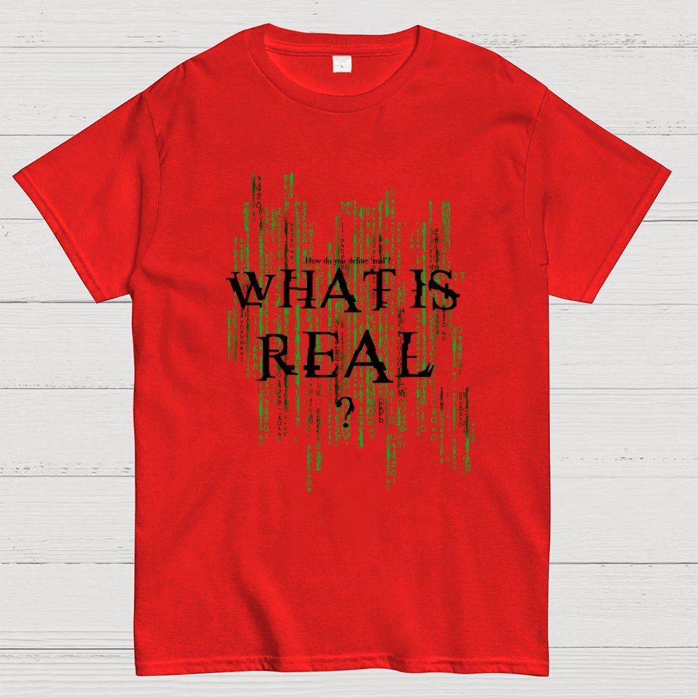 What Is Real? How do you define ‘real’? Geek T-Shirt