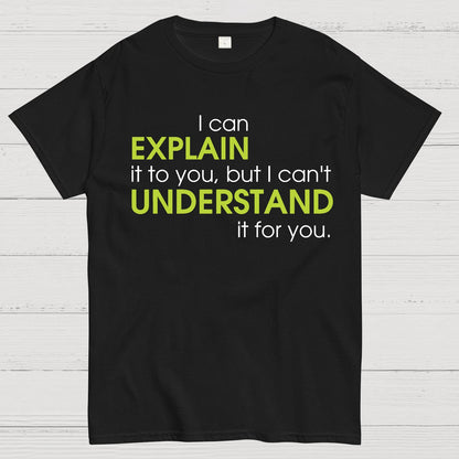 I can EXPLAIN it to you but I can't UNDERSTAND it for you Geek T-Shirt