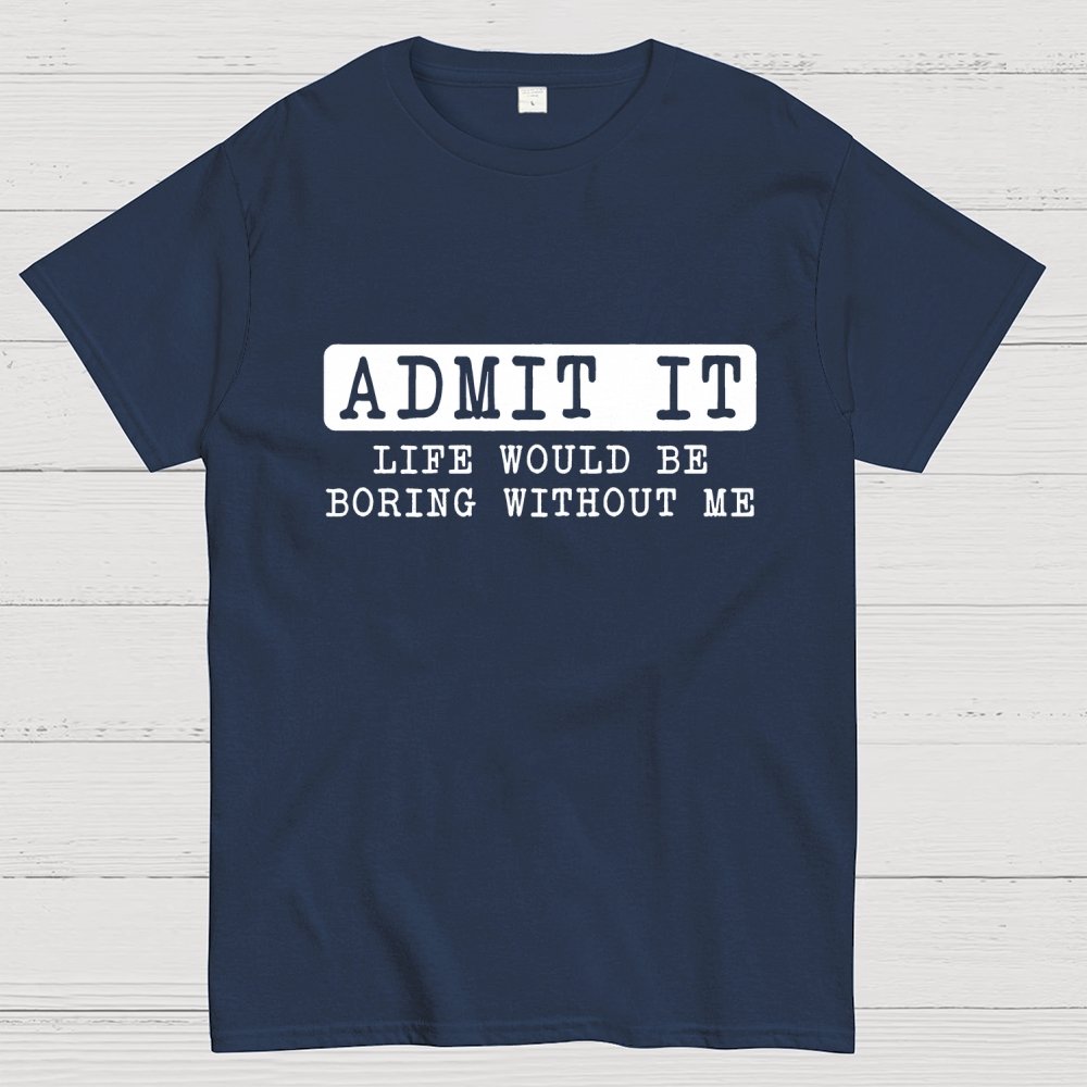 Admit It Life Would Be Boring Without Me Geek T-Shirt