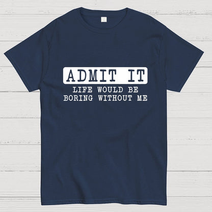 Admit It Life Would Be Boring Without Me Geek T-Shirt