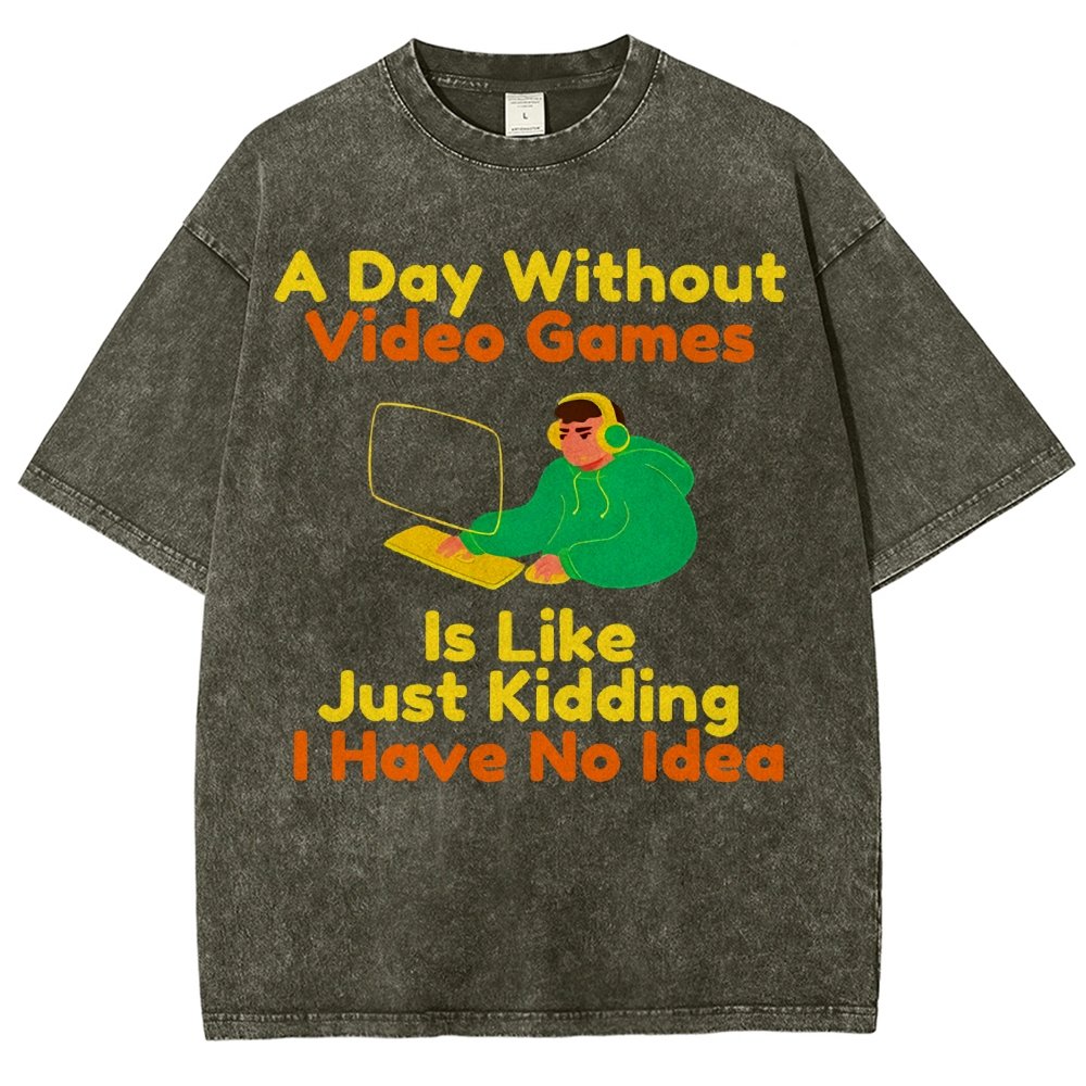 A Day Without Video Games Is Like Just Kidding I Have No Idea Vintage Distressed T-shirt