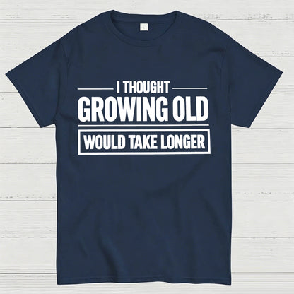 I Thought Growing Old Would Take Longer Funny T-Shirt