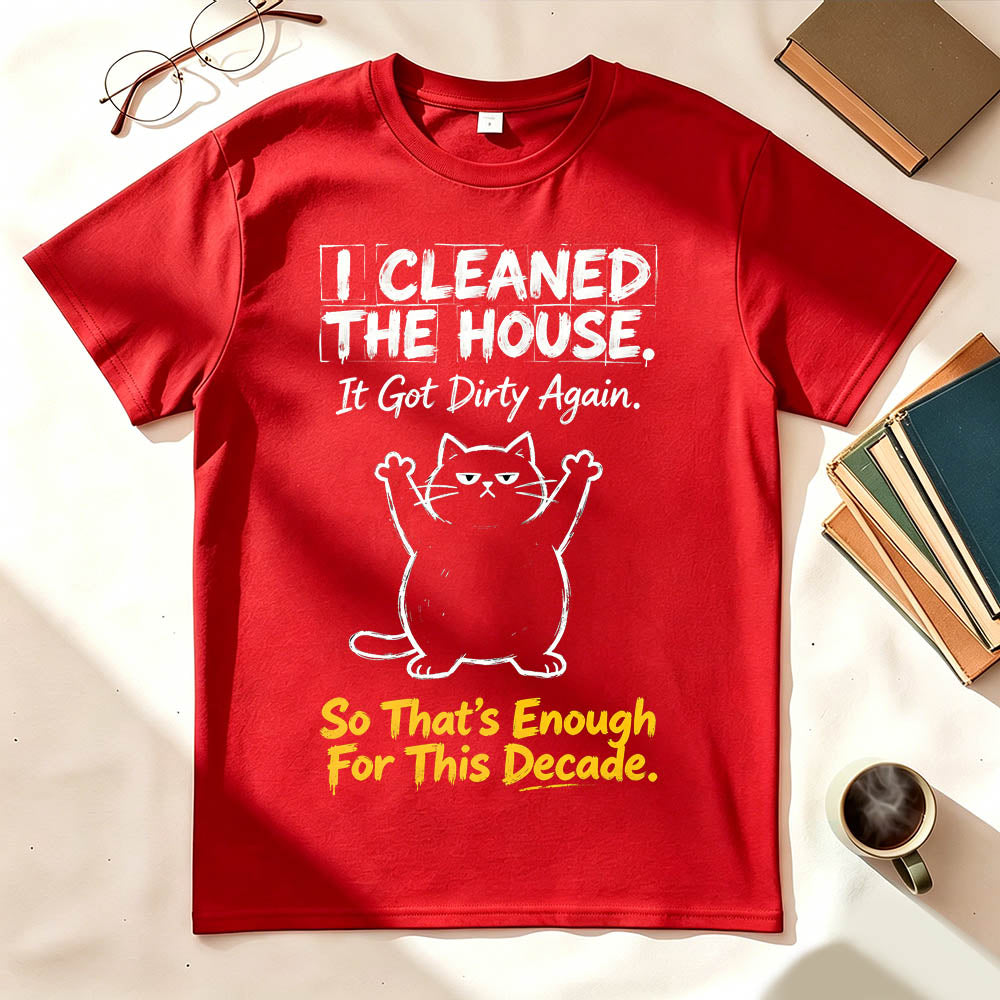 I Cleaned The House. So That's Enough For This Decade. Funny Sarcastic T-Shirt