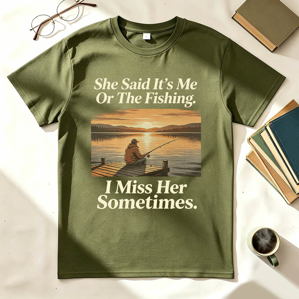 She Said It's Me Or The Fishing I Miss Her Sometimes Funny Fishing T-Shirt