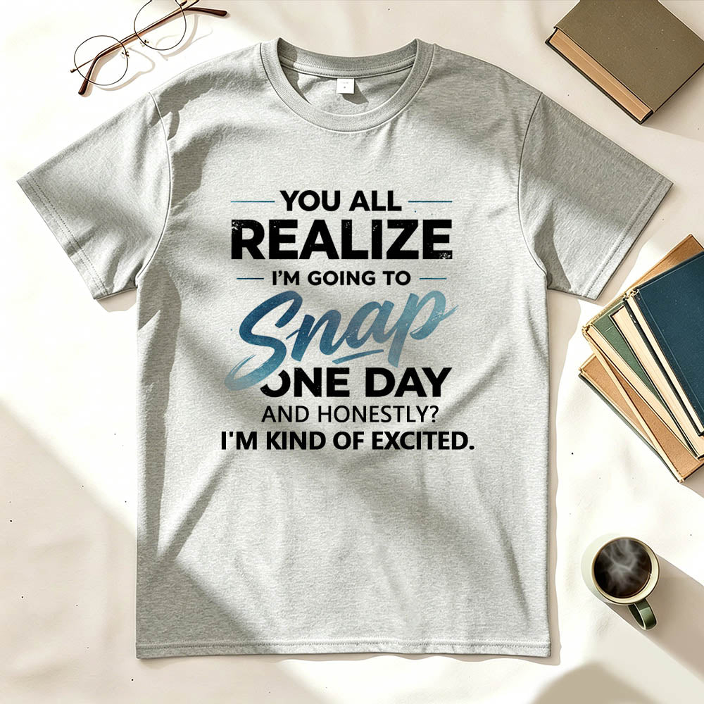 You All Realize I'm Going To Snap One Day Funny Sarcastic Graphic Tee
