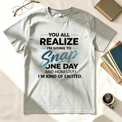 You All Realize I'm Going To Snap One Day Funny Sarcastic Graphic Tee