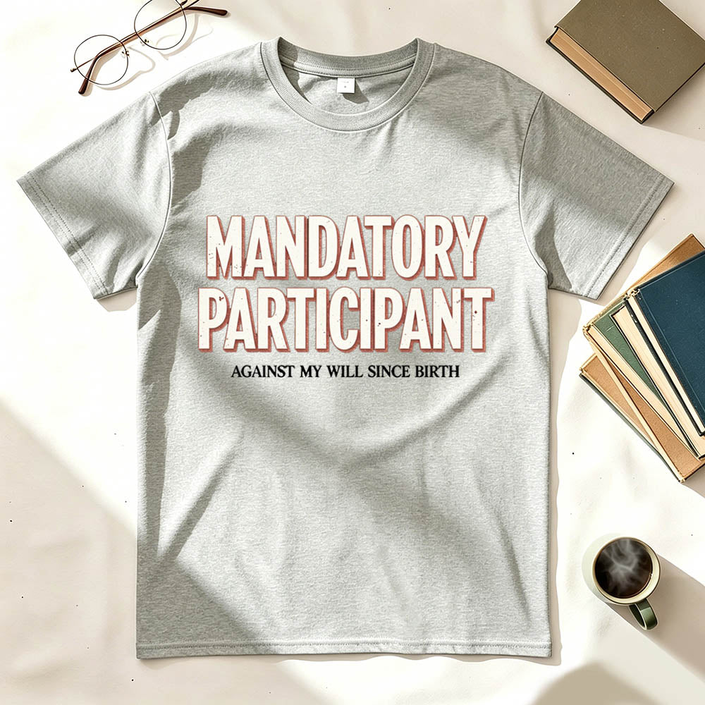 Mandatory Participant T-Shirt – Against My Will Since Birth | Funny Sarcastic Gift