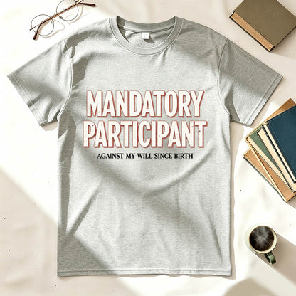 Mandatory Participant T-Shirt – Against My Will Since Birth | Funny Sarcastic Gift