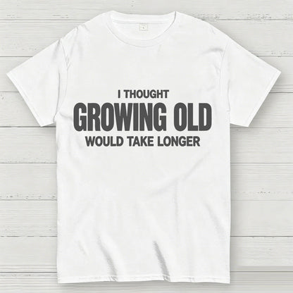 I Thought Growing Old Would Take Longer Funny T-Shirt