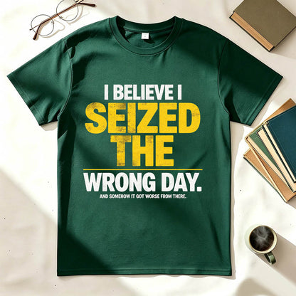 I Believe I Seized the Wrong Day Funny Sarcastic T-Shirt