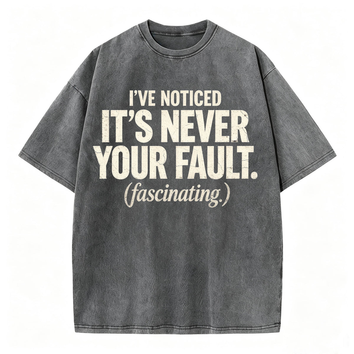 I've Noticed. It's Never Your Fault. Funny Sarcastic T-Shirt
