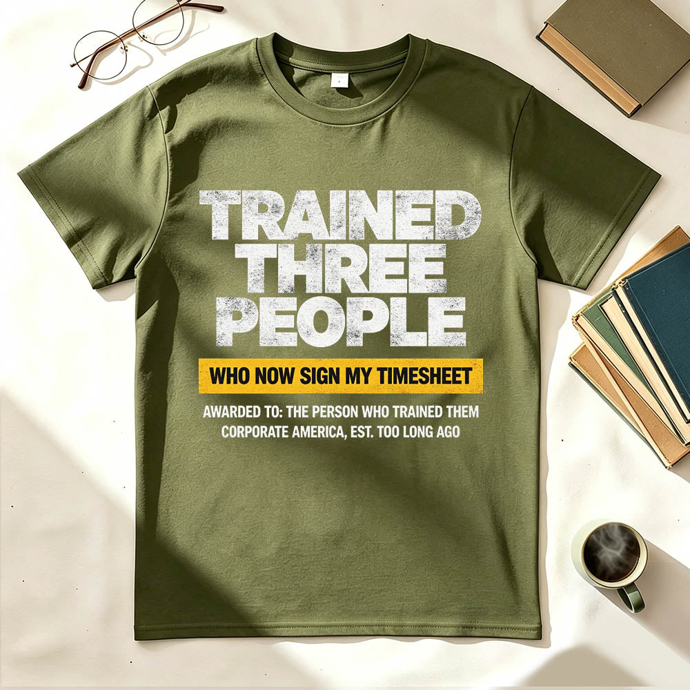 Trained Three People Who Now Sign My Timesheet Funny Work T-Shirt