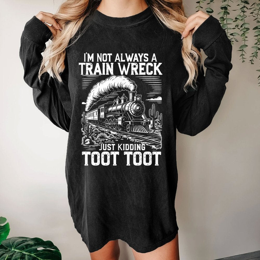 I’m Not Always A Train Wreck Just Kidding Toot Washed Long Sleeve Tee