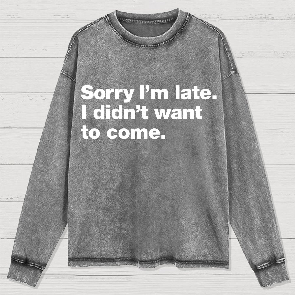 Sorry I'm Late. I Didn't Want To Come Washed Long Sleeve Tee
