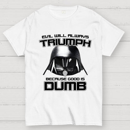 Evil Will Always Triumph Because Good Is Dumb Geek T-Shirt