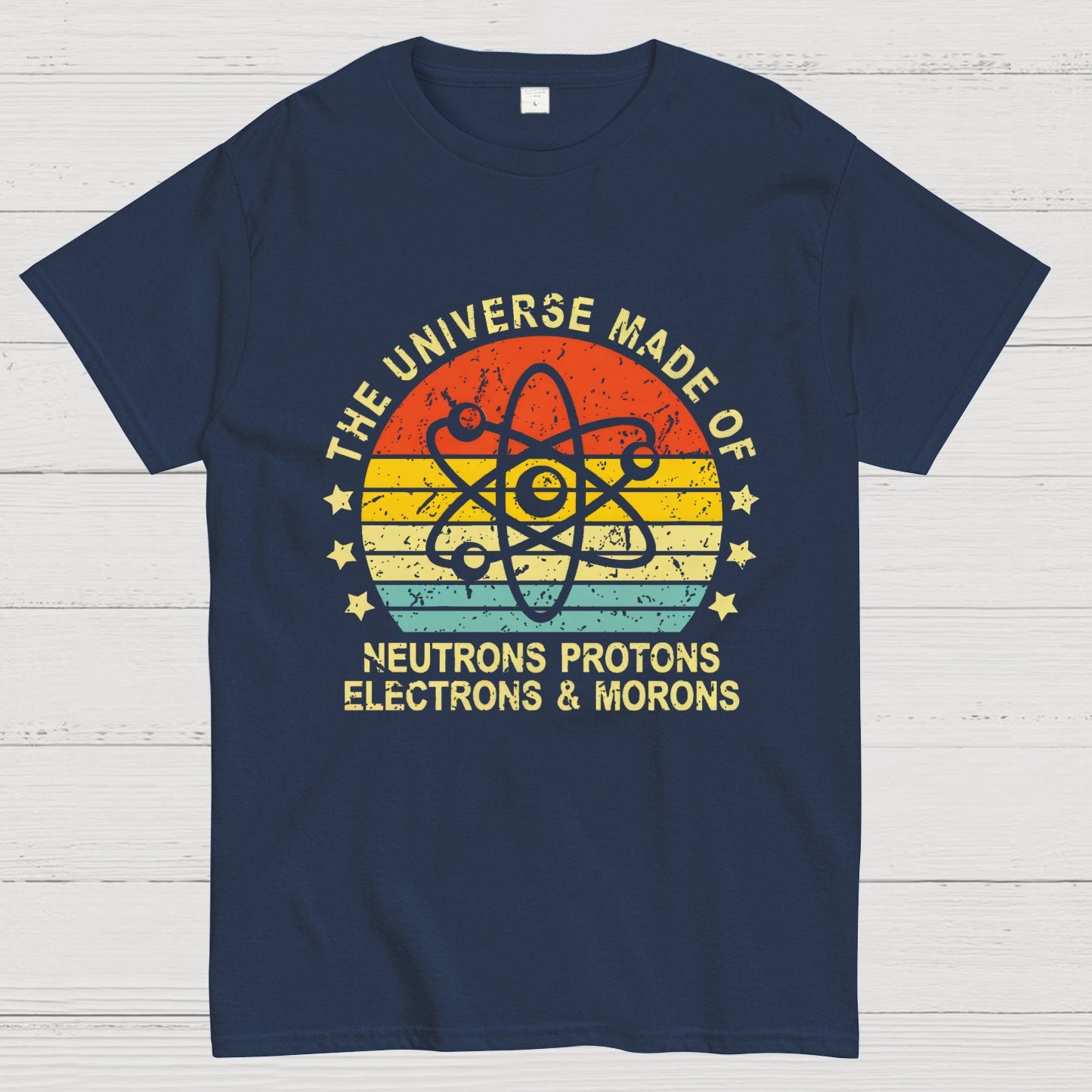 The Universe Made Of Neutrons Protons Electrons And Morons Science Geeky T-Shirt