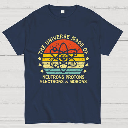 The Universe Made Of Neutrons Protons Electrons And Morons Science Geeky T-Shirt
