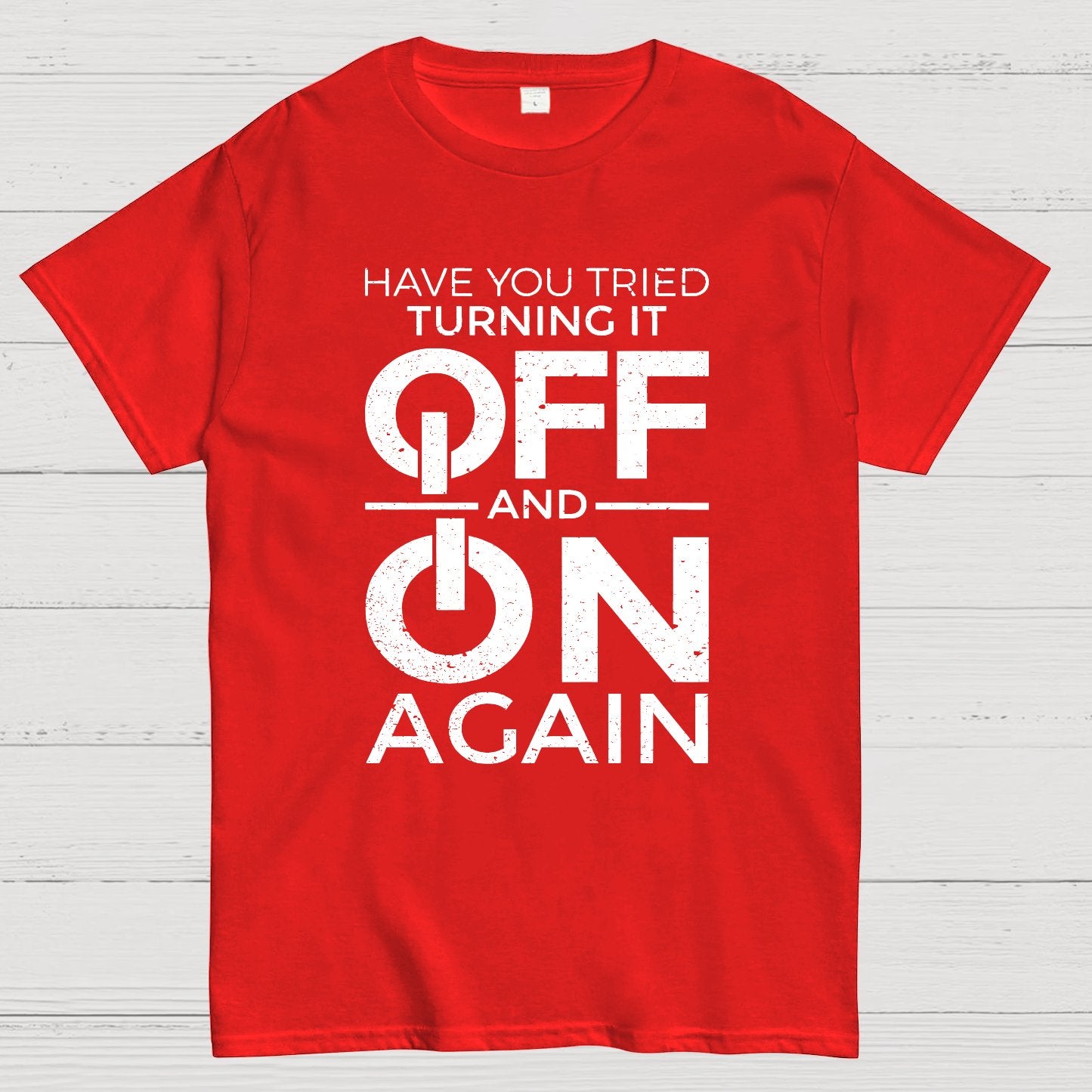 Have You Tried Turning It off and on Again Geeky T-Shirt