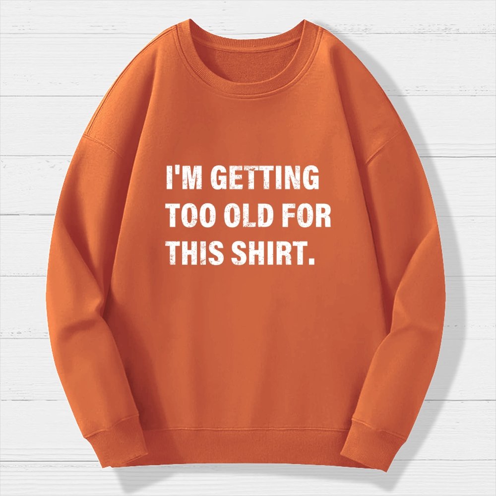 I'm Getting Too Old For This Shirt Geek Cotton Sweatshirt