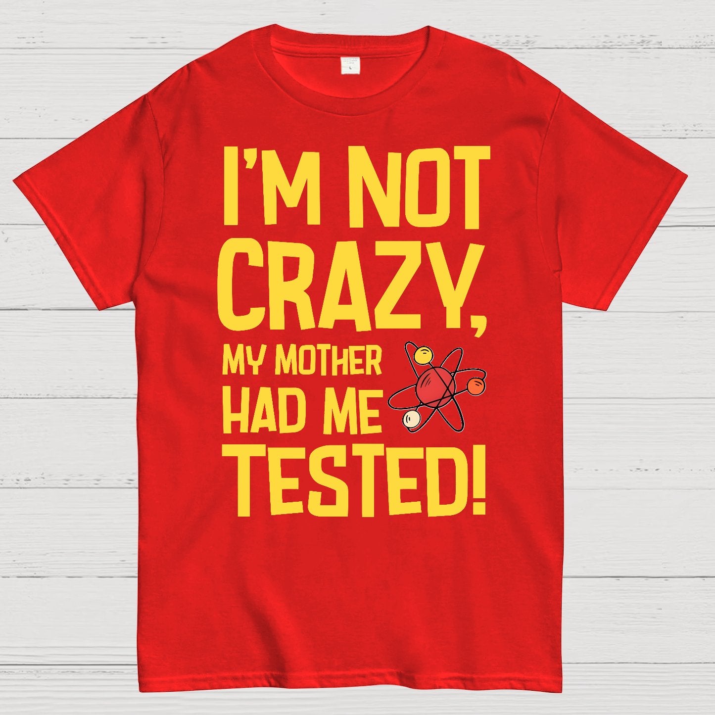 I'm Not Crazy, My Mother Had Me Tested! Geek T-Shirt