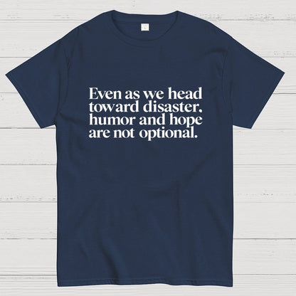 Even As We Head Toward Disaster, Humor And Hope Are Not Optional Geek T-Shirt
