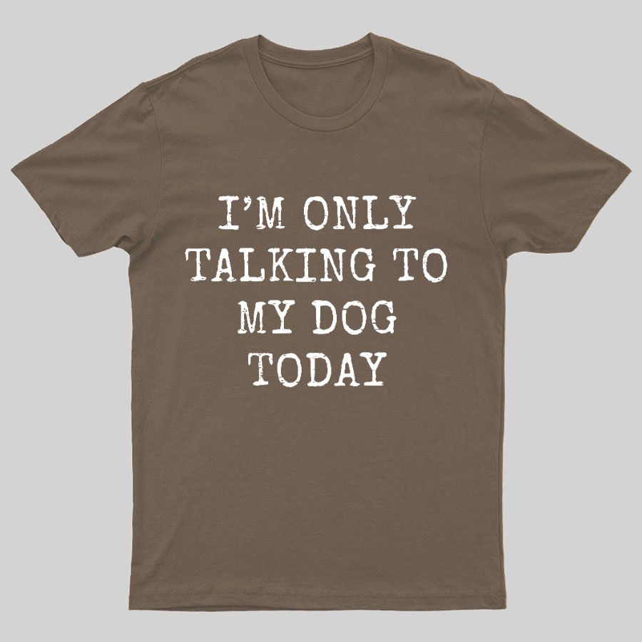 I'm Only Talking to My Dog Today Funny Geeky T-Shirt