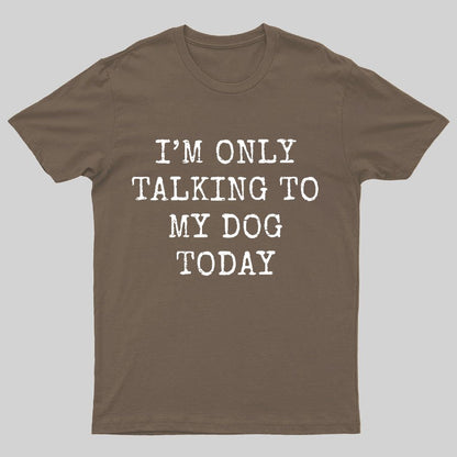 I'm Only Talking to My Dog Today Funny Geeky T-Shirt