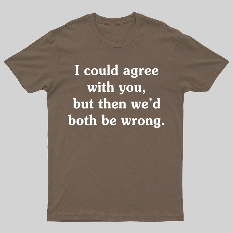 I Could Agree With You Geeky T-Shirt
