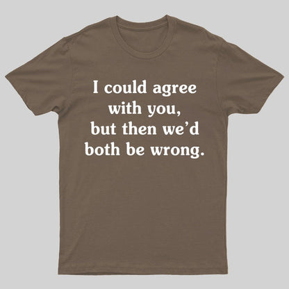 I Could Agree With You Geeky T-Shirt