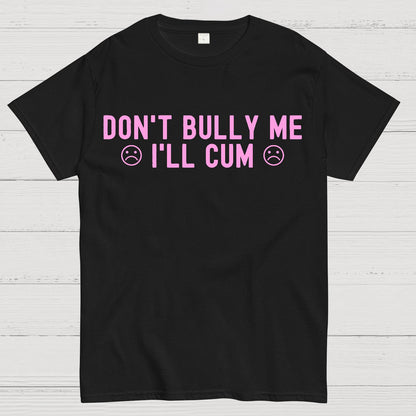 Don't Bully Me I'll Cum Geek T-Shirt