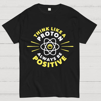 Think Like a Proton - Always be Positive Geeky T-Shirt