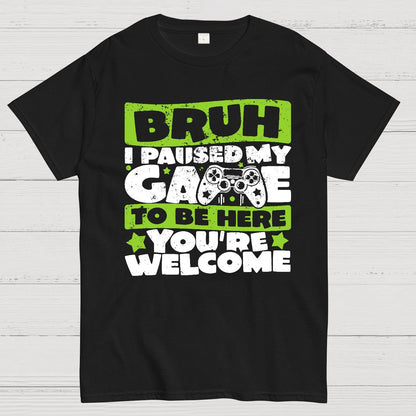Bruh I Paused My Game To Be Here You're Welcome Geek T-Shirt