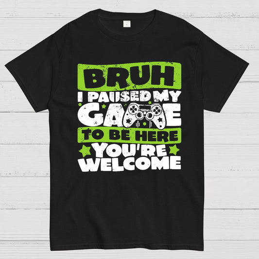 Bruh I Paused My Game To Be Here You're Welcome Geek T-Shirt
