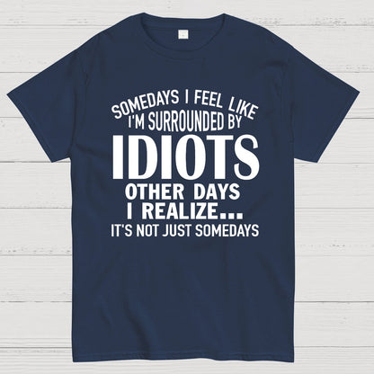 Somedays I Feel Like I'm Surrounded By Idiots Geek T-Shirt