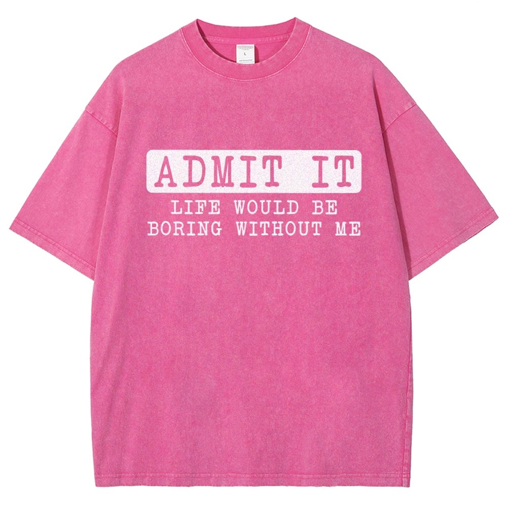 Admit It Life Would Be Boring Without Me Vintage Distressed T-shirt