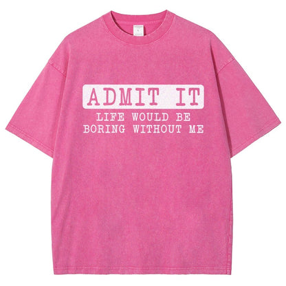 Admit It Life Would Be Boring Without Me Vintage Distressed T-shirt