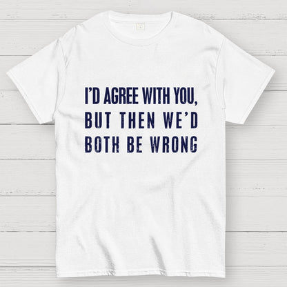 I'd Agree With You, But Then We'd Both Be Wrong Geek T-Shirt