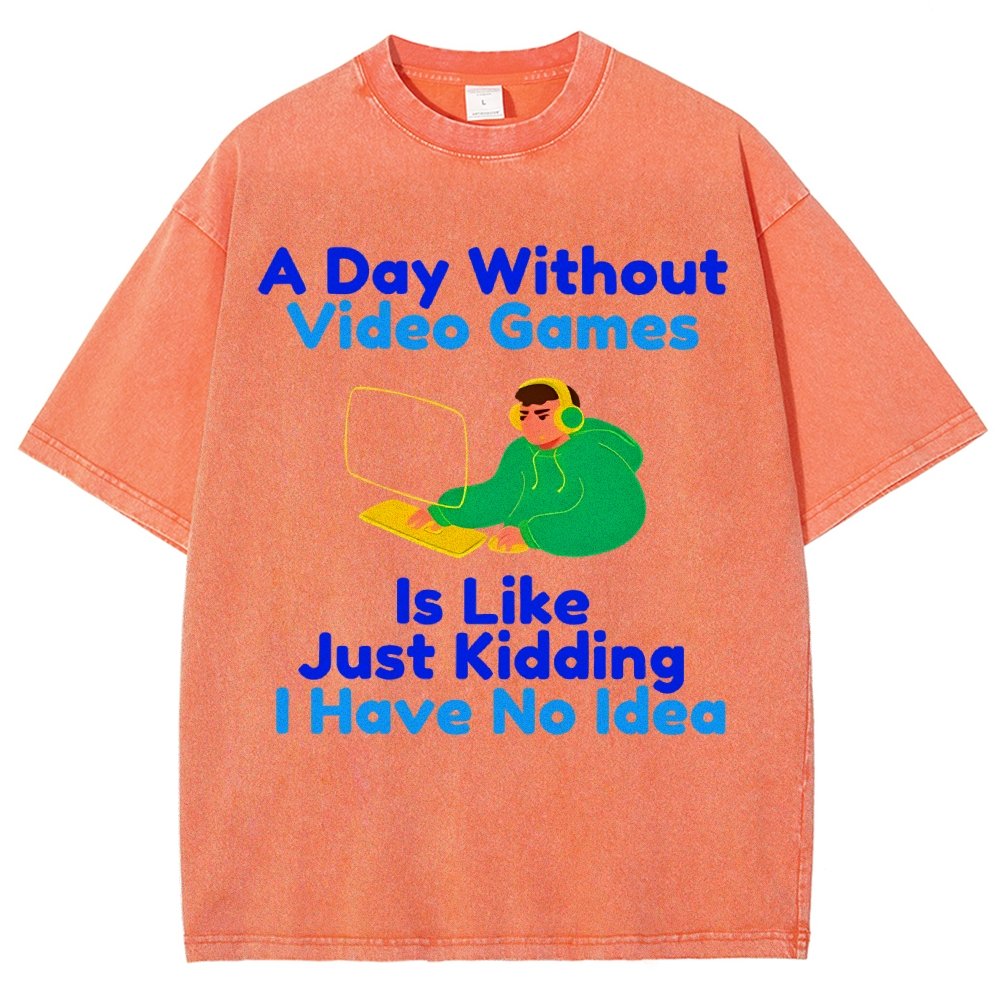 A Day Without Video Games Is Like Just Kidding I Have No Idea Vintage Distressed T-shirt