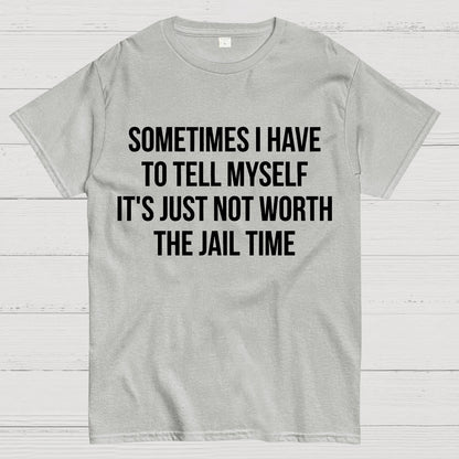 Sometimes I Have to Tell Myself It's Not Worth Jail Funny Sarcastic Geek T-Shirt